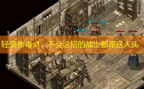 轻变传奇sf:不会这招的战士都是送人头 轻变传奇sf:不会这招的战士都是送人头