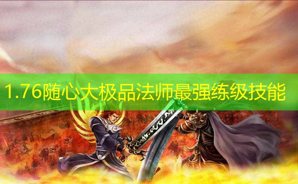 1.76随心大极品法师最强练级技能 1.76随心大极品法师最强练级技能