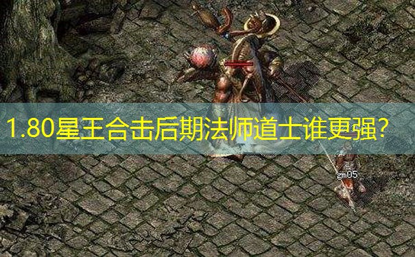 1.80星王合击后期法师道士谁更强？