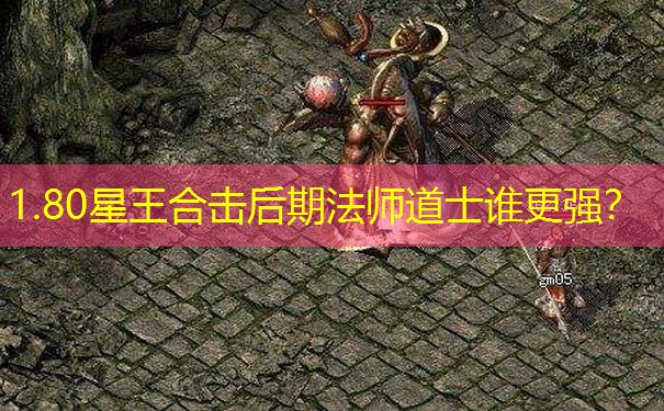 1.80星王合击后期法师道士谁更强? 1.80星王合击后期法师道士谁更强?