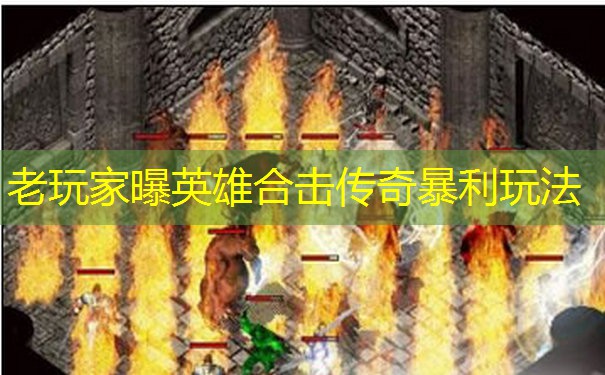 老玩家曝英雄合击传奇暴利玩法 老玩家曝英雄合击传奇暴利玩法