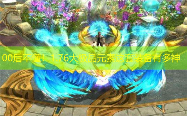 00后不懂!1.76大极品元素这套装备有多神 00后不懂!1.76大极品元素这套装备有多神