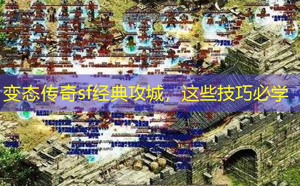 变态传奇sf经典攻城,这些技巧必学 变态传奇sf经典攻城,这些技巧必学