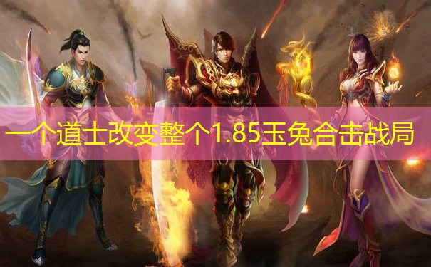 一个道士改变整个1.85玉兔合击战局 一个道士改变整个1.85玉兔合击战局