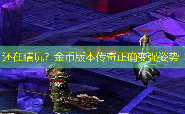 还在瞎玩?金币版本传奇正确变强姿势 还在瞎玩?金币版本传奇正确变强姿势