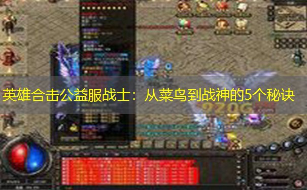英雄合击公益服战士:从菜鸟到战神的5个秘诀 英雄合击公益服战士:从菜鸟到战神的5个秘诀