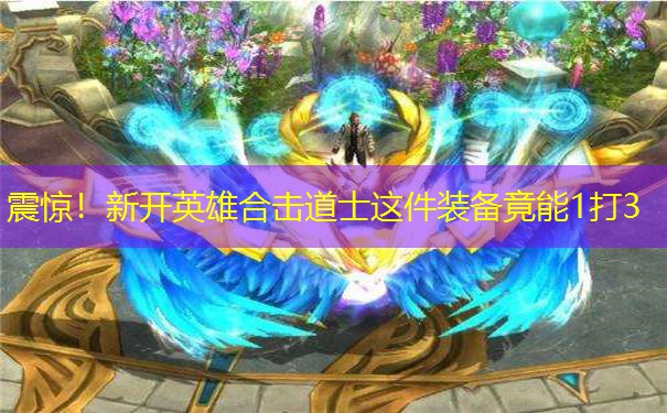 震惊!新开英雄合击道士这件装备竟能1打3 震惊!新开英雄合击道士这件装备竟能1打3