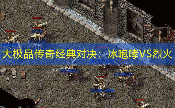 大极品传奇经典对决：冰咆哮VS烈火