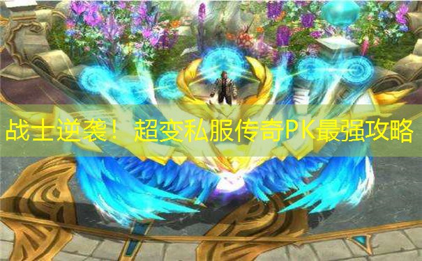 战士逆袭!超变私服传奇PK最强攻略 战士逆袭!超变私服传奇PK最强攻略