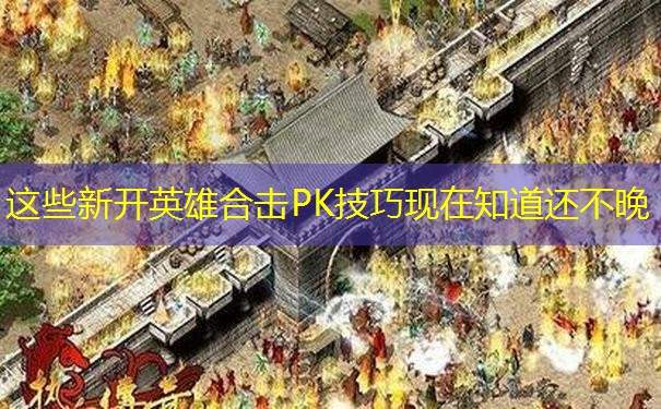 这些新开英雄合击PK技巧现在知道还不晚