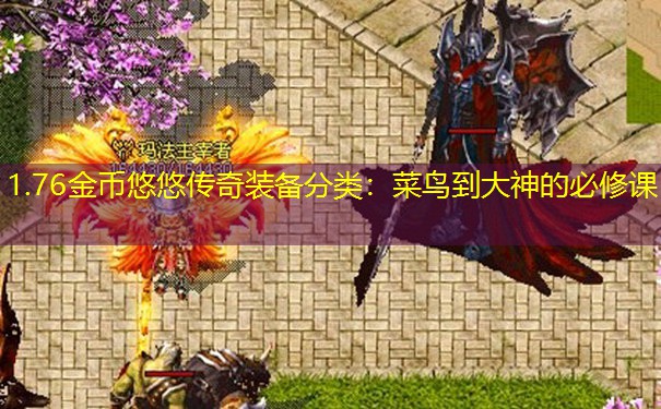1.76金币悠悠传奇装备分类:菜鸟到大神的必修课 1.76金币悠悠传奇装备分类:菜鸟到大神的必修课