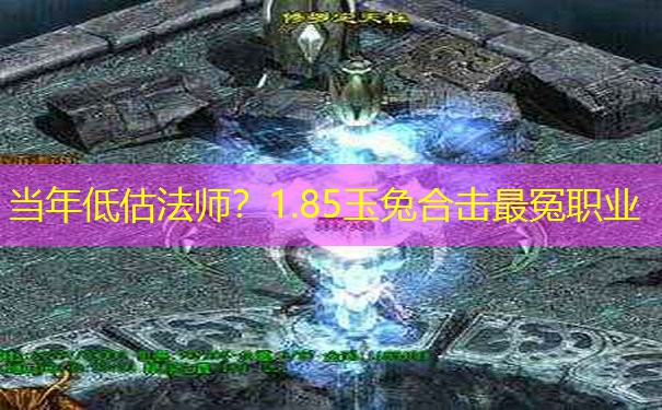 当年低估法师?1.85玉兔合击最冤职业 当年低估法师?1.85玉兔合击最冤职业