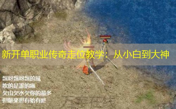 新开单职业传奇走位教学:从小白到大神 新开单职业传奇走位教学:从小白到大神