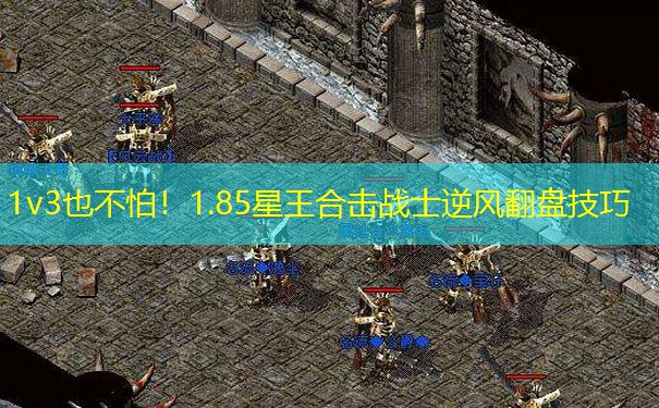 1v3也不怕!1.85星王合击战士逆风翻盘技巧 1v3也不怕!1.85星王合击战士逆风翻盘技巧
