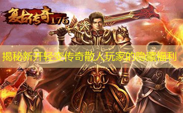揭秘新开轻变传奇散人玩家的隐藏福利 揭秘新开轻变传奇散人玩家的隐藏福利