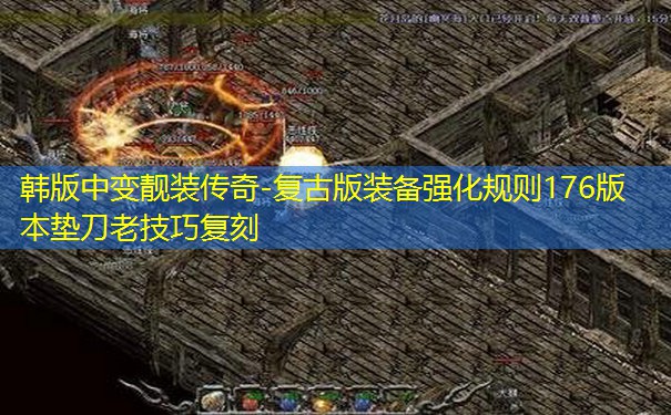 韩版中变靓装传奇-复古版装备强化规则176版本垫刀老技巧复刻 韩版中变靓装传奇-复古版装备强化规则176版本垫刀老技巧复刻